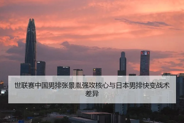 世联赛中国男排张景胤强攻核心与日本男排快变战术差异