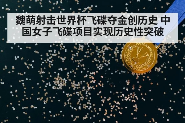 魏萌射击世界杯飞碟夺金创历史 中国女子飞碟项目实现历史性突破
