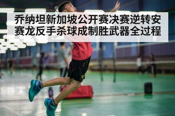 乔纳坦新加坡公开赛决赛逆转安赛龙反手杀球成制胜武器全过程