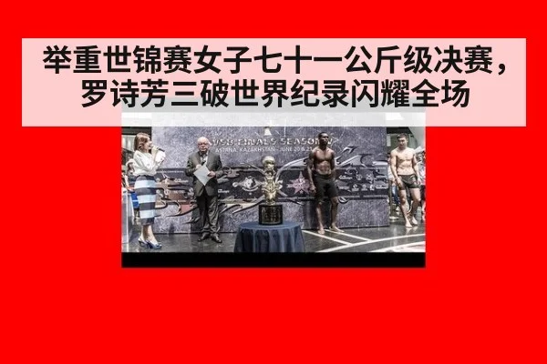 举重世锦赛女子七十一公斤级决赛,罗诗芳三破世界纪录闪耀全场