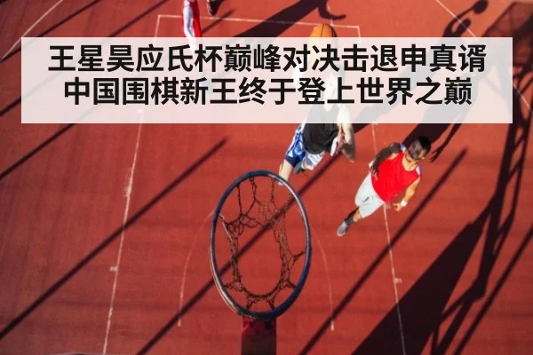 王星昊应氏杯巅峰对决击退申真谞 中国围棋新王终于登上世界之巅